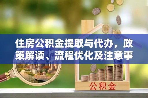 惠济住房公积金提取与代办，政策解读、流程优化及注意事项