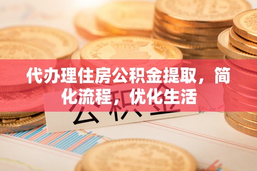 惠济代办理住房公积金提取，简化流程，优化生活