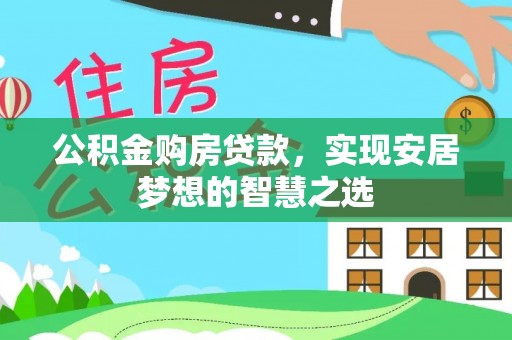 惠济公积金购房贷款，实现安居梦想的智慧之选