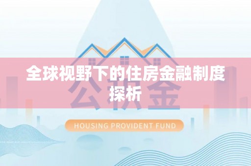 惠济全球视野下的住房金融制度探析