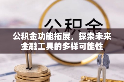 惠济公积金功能拓展，探索未来金融工具的多样可能性