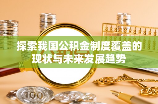 惠济探索我国公积金制度覆盖的现状与未来发展趋势