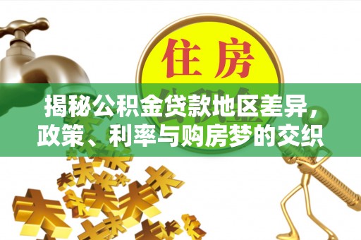 惠济揭秘公积金贷款地区差异，政策、利率与购房梦的交织