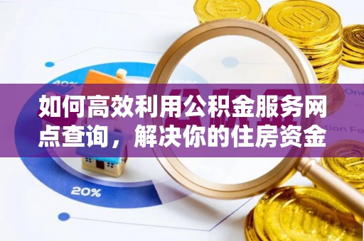 惠济如何高效利用公积金服务网点查询，解决你的住房资金难题