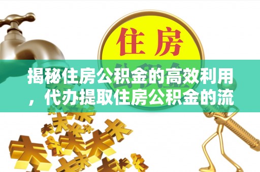 惠济揭秘住房公积金的高效利用，代办提取住房公积金的流程与技巧