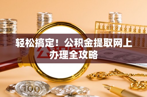 惠济轻松搞定！公积金提取网上办理全攻略