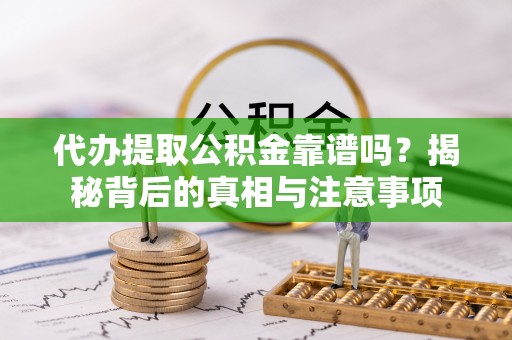 惠济代办提取公积金靠谱吗？揭秘背后的真相与注意事项