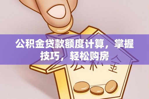 惠济公积金贷款额度计算，掌握技巧，轻松购房