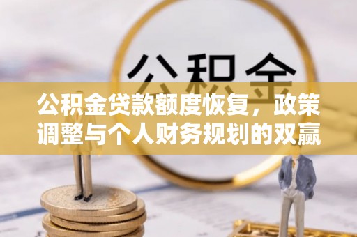 惠济公积金贷款额度恢复，政策调整与个人财务规划的双赢之道