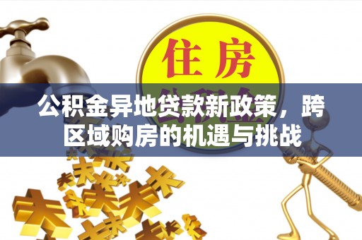 惠济公积金异地贷款新政策，跨区域购房的机遇与挑战