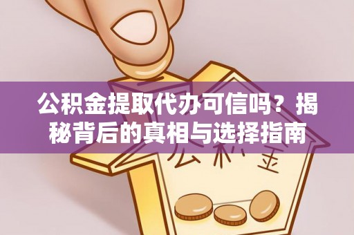 惠济公积金提取代办可信吗？揭秘背后的真相与选择指南