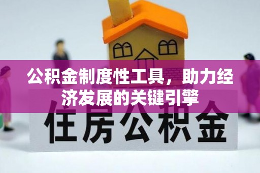 惠济公积金制度性工具，助力经济发展的关键引擎