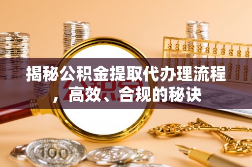 惠济揭秘公积金提取代办理流程，高效、合规的秘诀
