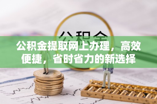 惠济公积金提取网上办理，高效便捷，省时省力的新选择