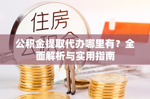 惠济公积金提取代办哪里有？全面解析与实用指南