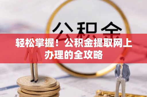 惠济轻松掌握！公积金提取网上办理的全攻略