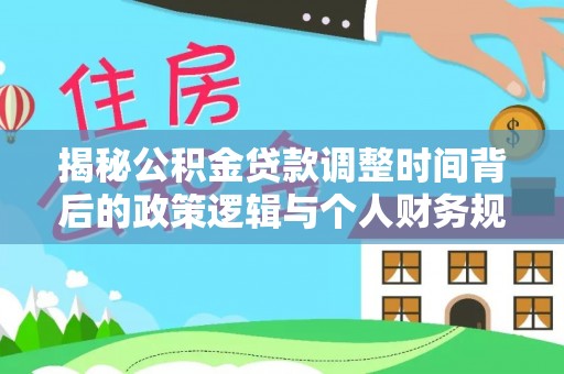 惠济揭秘公积金贷款调整时间背后的政策逻辑与个人财务规划