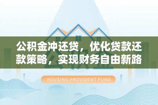 惠济公积金冲还贷，优化贷款还款策略，实现财务自由新路径