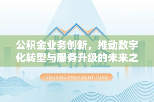 惠济公积金业务创新，推动数字化转型与服务升级的未来之路