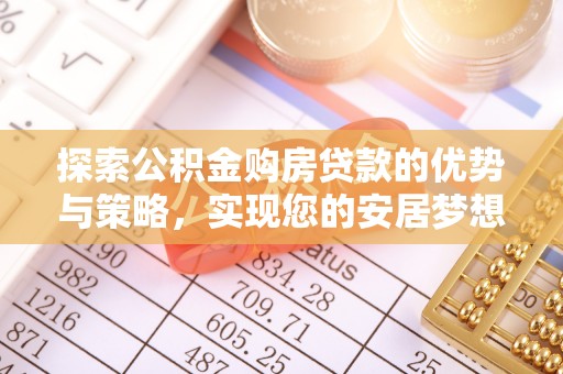 惠济探索公积金购房贷款的优势与策略，实现您的安居梦想