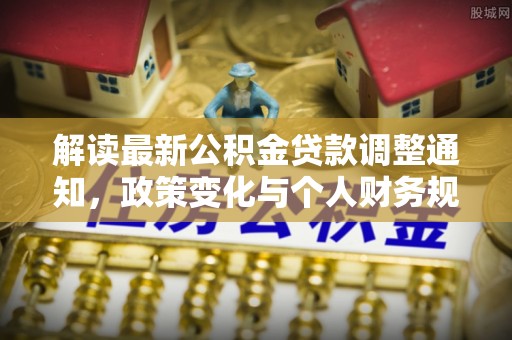 惠济解读最新公积金贷款调整通知，政策变化与个人财务规划