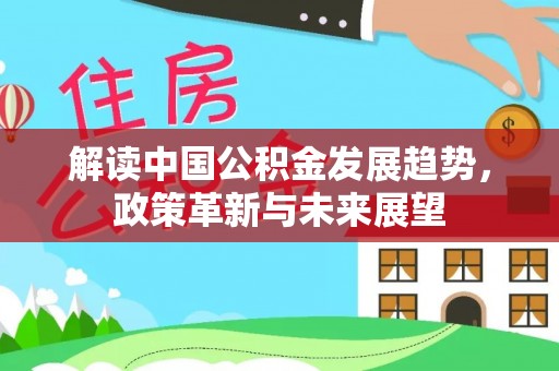 惠济解读中国公积金发展趋势，政策革新与未来展望