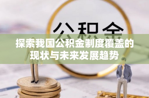 惠济探索我国公积金制度覆盖的现状与未来发展趋势