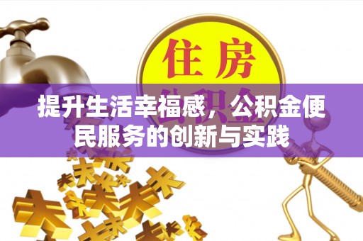 惠济提升生活幸福感，公积金便民服务的创新与实践