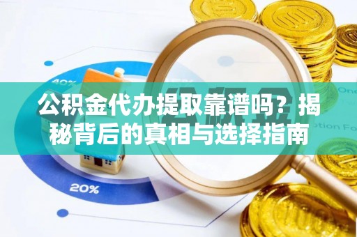 惠济公积金代办提取靠谱吗？揭秘背后的真相与选择指南