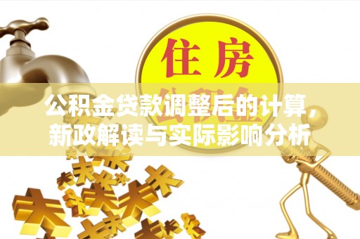 惠济公积金贷款调整后的计算，新政解读与实际影响分析