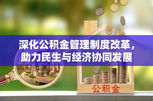 惠济深化公积金管理制度改革，助力民生与经济协同发展