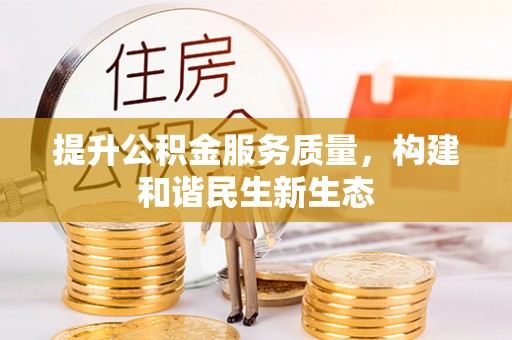 惠济提升公积金服务质量，构建和谐民生新生态