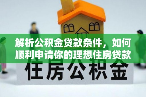 惠济解析公积金贷款条件，如何顺利申请你的理想住房贷款