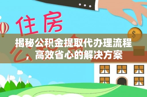 惠济揭秘公积金提取代办理流程，高效省心的解决方案