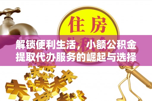 惠济解锁便利生活，小额公积金提取代办服务的崛起与选择