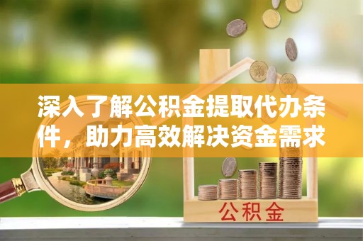惠济深入了解公积金提取代办条件，助力高效解决资金需求