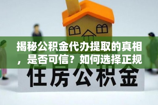 惠济揭秘公积金代办提取的真相，是否可信？如何选择正规服务？