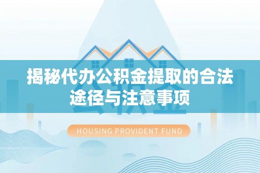 惠济揭秘代办公积金提取的合法途径与注意事项