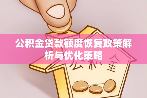 惠济公积金贷款额度恢复政策解析与优化策略