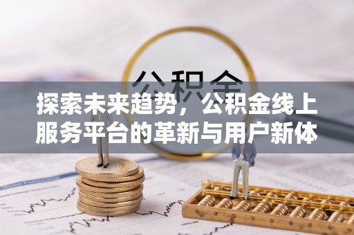 惠济探索未来趋势，公积金线上服务平台的革新与用户新体验