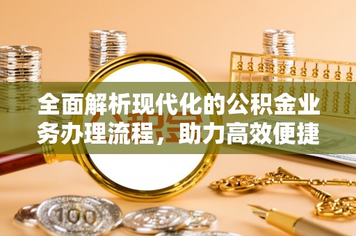 惠济全面解析现代化的公积金业务办理流程，助力高效便捷生活