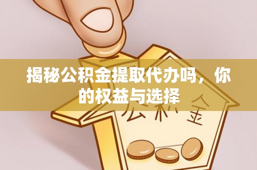 惠济揭秘公积金提取代办吗，你的权益与选择
