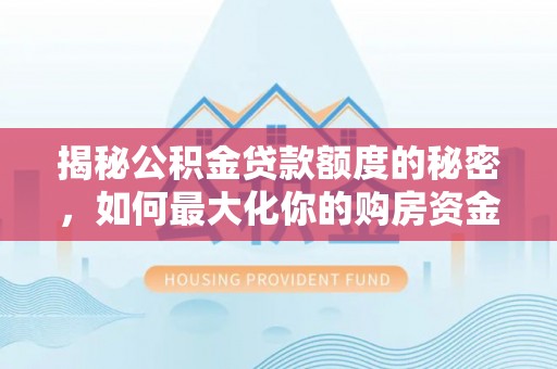 惠济揭秘公积金贷款额度的秘密，如何最大化你的购房资金