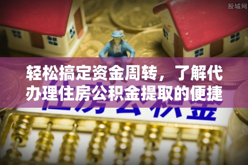 惠济轻松搞定资金周转，了解代办理住房公积金提取的便捷之道