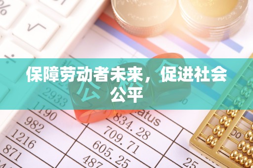 惠济保障劳动者未来，促进社会公平