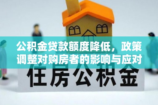 惠济公积金贷款额度降低，政策调整对购房者的影响与应对策略