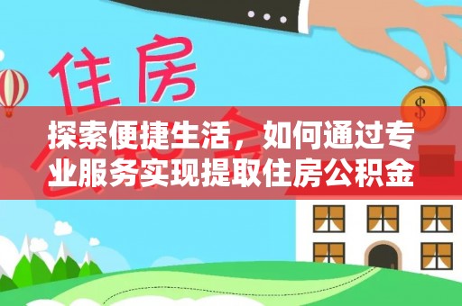 惠济探索便捷生活，如何通过专业服务实现提取住房公积金代办