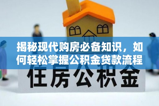 惠济揭秘现代购房必备知识，如何轻松掌握公积金贷款流程