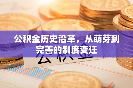惠济公积金历史沿革，从萌芽到完善的制度变迁
