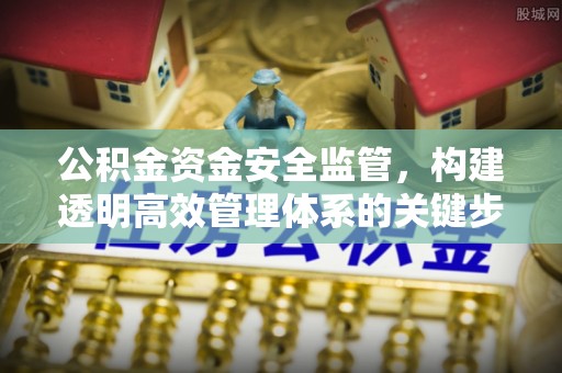 惠济公积金资金安全监管，构建透明高效管理体系的关键步骤
